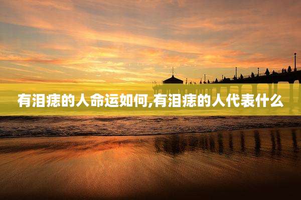 有泪痣的人命运如何,有泪痣的人代表什么