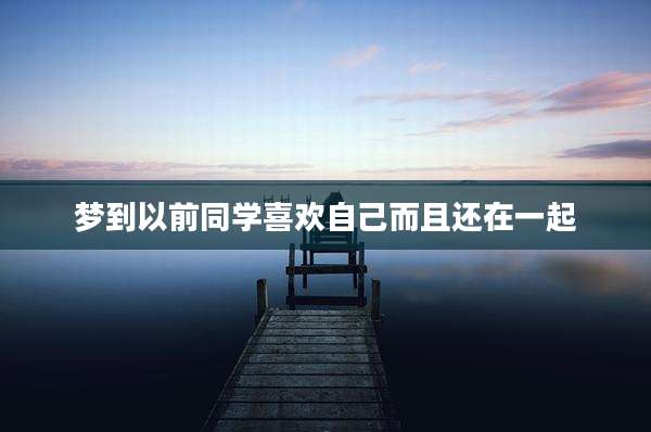 梦到以前同学喜欢自己而且还在一起
