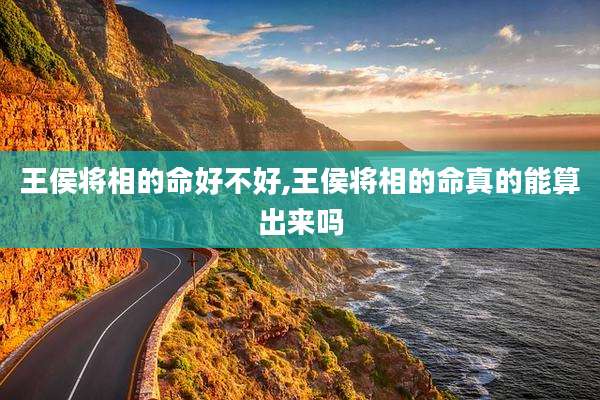 王侯将相的命好不好,王侯将相的命真的能算出来吗