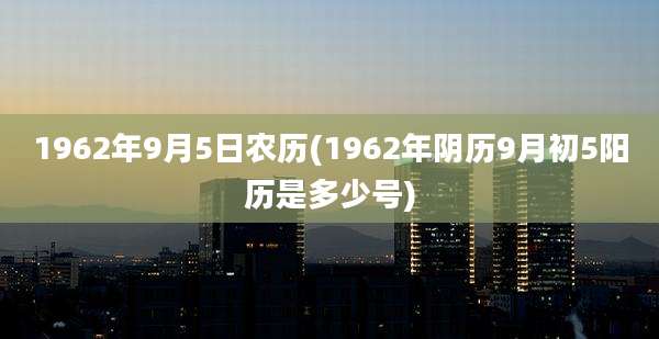 1962年9月5日农历(1962年阴历9月初5阳历是多少号)