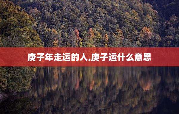 庚子年走运的人,庚子运什么意思