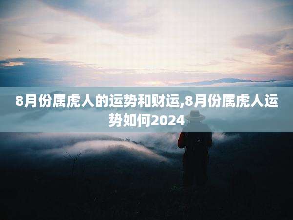 8月份属虎人的运势和财运,8月份属虎人运势如何2024