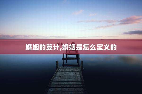 婚姻的算计,婚姻是怎么定义的