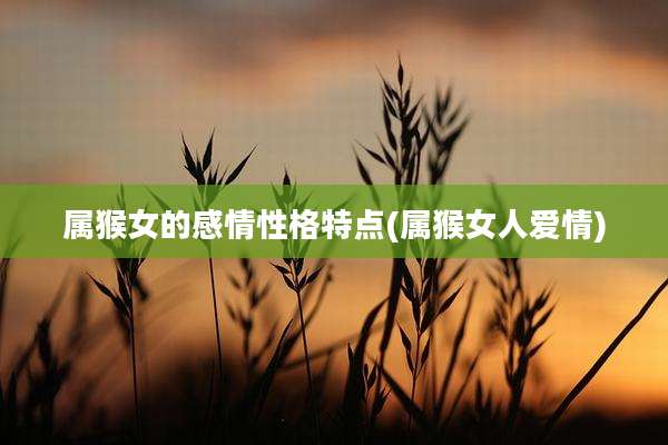 属猴女的感情性格特点(属猴女人爱情)