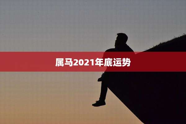 属马2021年底运势