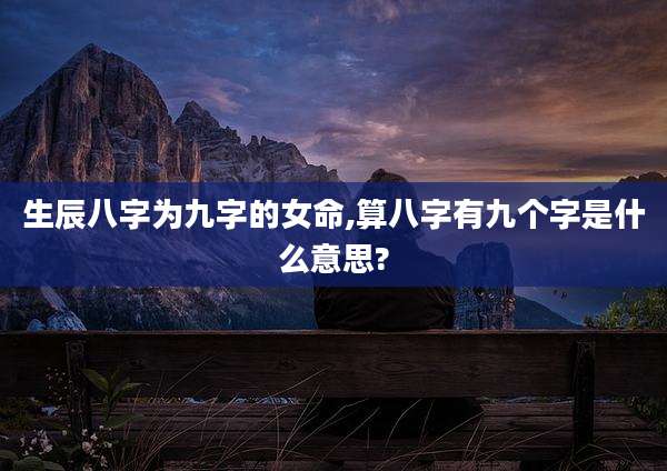 生辰八字为九字的女命,算八字有九个字是什么意思?