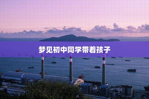 梦见初中同学带着孩子