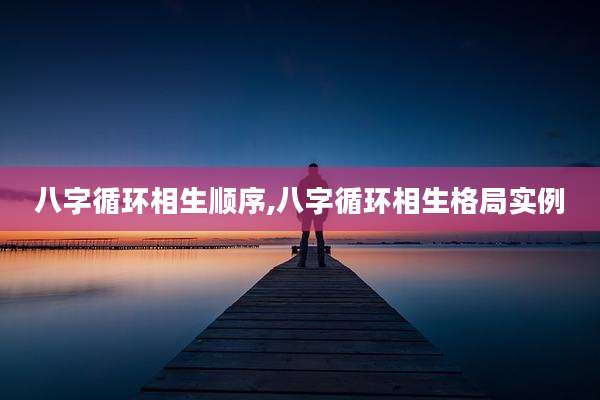 八字循环相生顺序,八字循环相生格局实例