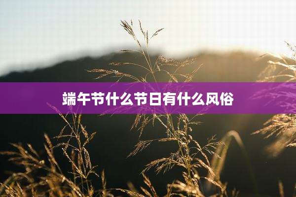 端午节什么节日有什么风俗