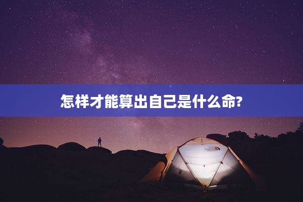 怎样才能算出自己是什么命?