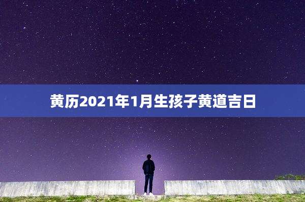黄历2021年1月生孩子黄道吉日