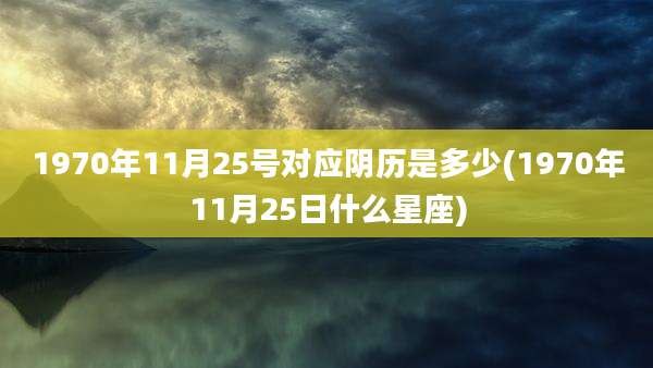 1970年11月25号对应阴历是多少(1970年11月25日什么星座)