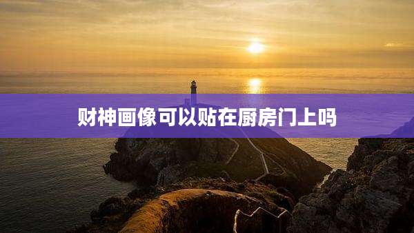财神画像可以贴在厨房门上吗
