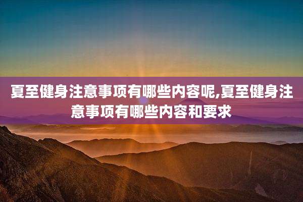 夏至健身注意事项有哪些内容呢,夏至健身注意事项有哪些内容和要求