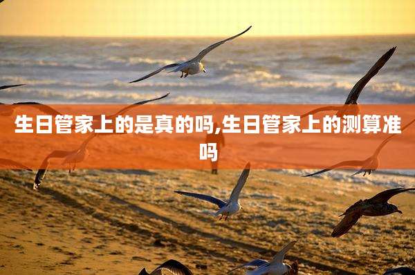 生日管家上的是真的吗,生日管家上的测算准吗
