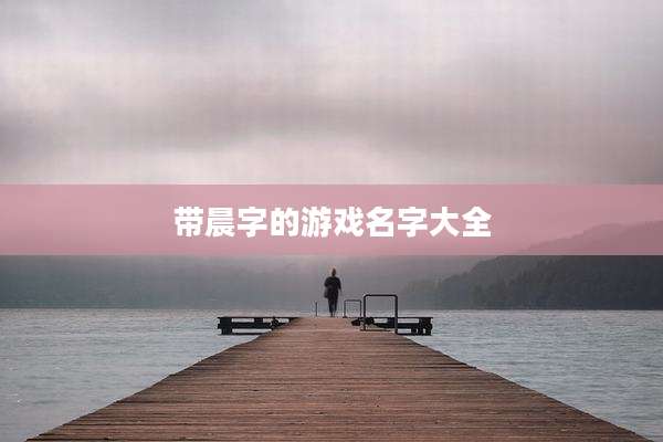 带晨字的游戏名字大全