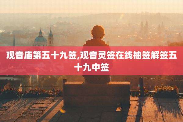 观音庙第五十九签,观音灵签在线抽签解签五十九中签