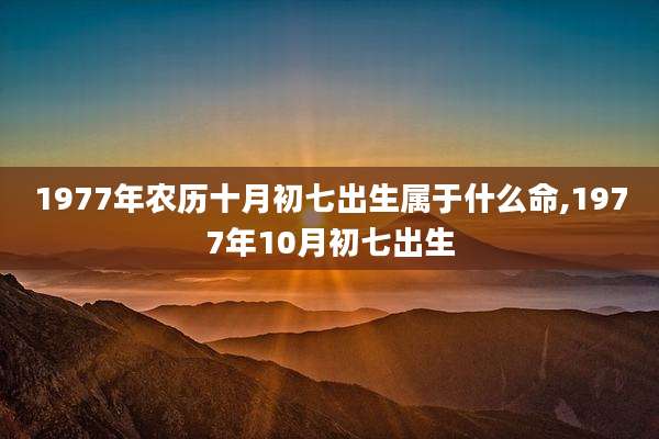 1977年农历十月初七出生属于什么命,1977年10月初七出生