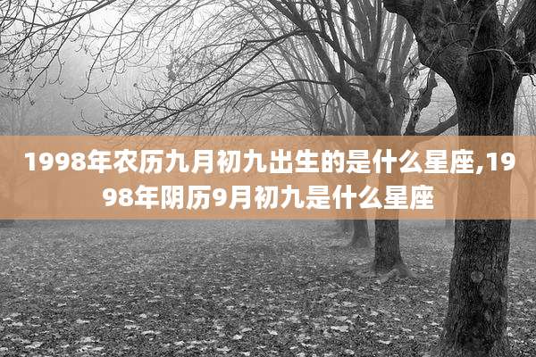 1998年农历九月初九出生的是什么星座,1998年阴历9月初九是什么星座