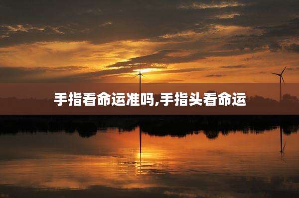 手指看命运准吗,手指头看命运