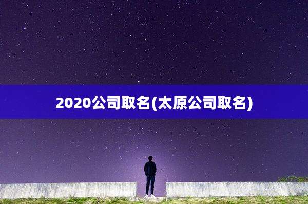 2020公司取名(太原公司取名)