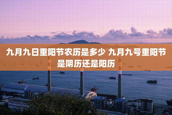 九月九日重阳节农历是多少 九月九号重阳节是阴历还是阳历