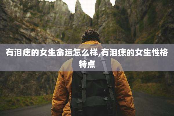 有泪痣的女生命运怎么样,有泪痣的女生性格特点