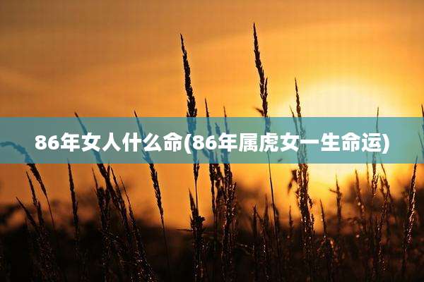 86年女人什么命(86年属虎女一生命运)