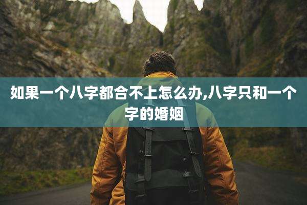 如果一个八字都合不上怎么办,八字只和一个字的婚姻