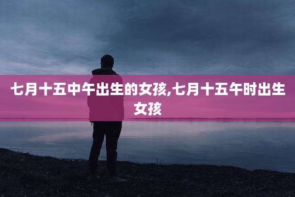 七月十五中午出生的女孩,七月十五午时出生女孩