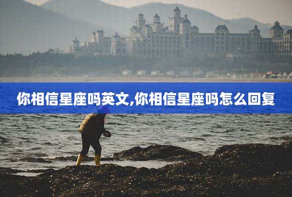 你相信星座吗英文,你相信星座吗怎么回复