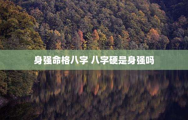 身强命格八字 八字硬是身强吗