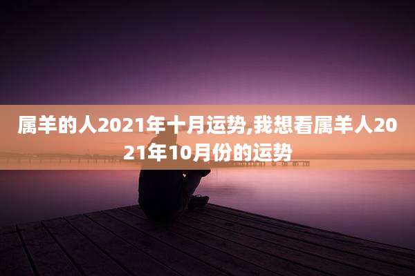 属羊的人2021年十月运势,我想看属羊人2021年10月份的运势