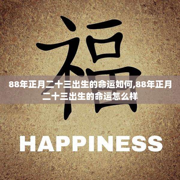 88年正月二十三出生的命运如何,88年正月二十三出生的命运怎么样