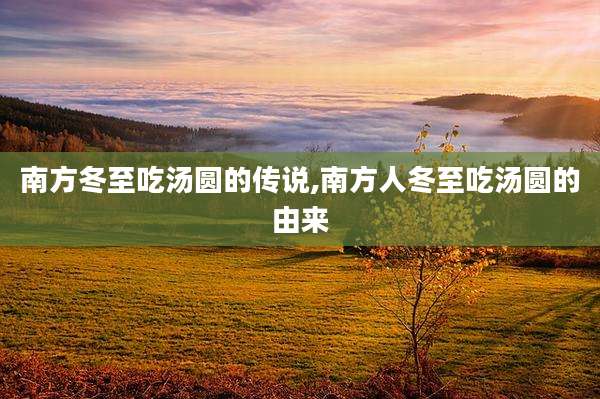 南方冬至吃汤圆的传说,南方人冬至吃汤圆的由来
