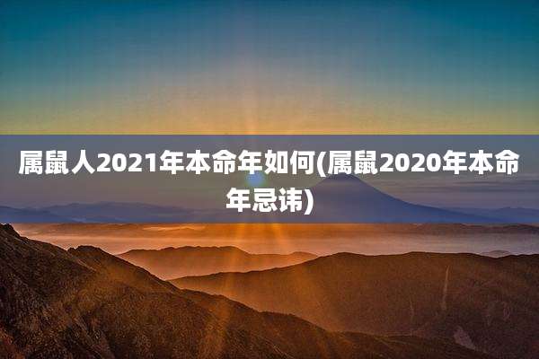 属鼠人2021年本命年如何(属鼠2020年本命年忌讳)