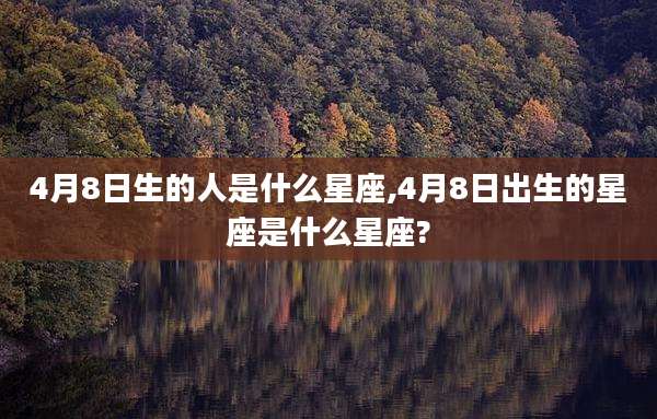 4月8日生的人是什么星座,4月8日出生的星座是什么星座?