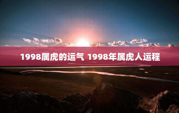 1998属虎的运气 1998年属虎人运程