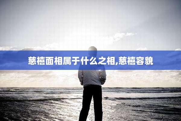 慈禧面相属于什么之相,慈禧容貌