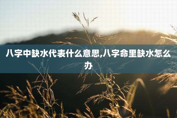 八字中缺水代表什么意思,八字命里缺水怎么办