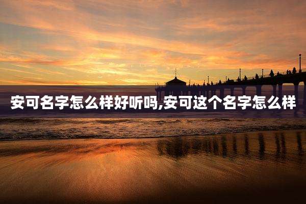安可名字怎么样好听吗,安可这个名字怎么样
