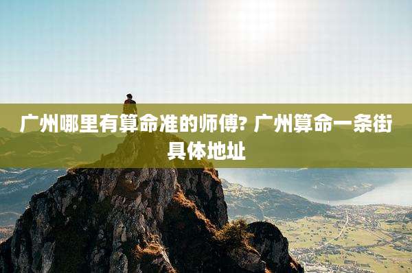 广州哪里有算命准的师傅? 广州算命一条街具体地址