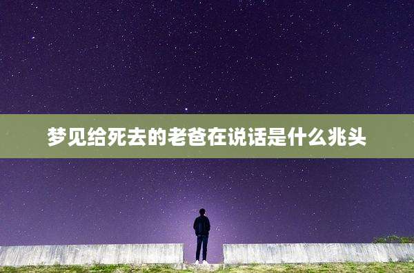 梦见给死去的老爸在说话是什么兆头