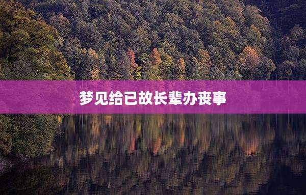 梦见给已故长辈办丧事