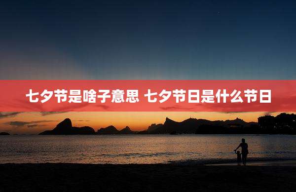 七夕节是啥子意思 七夕节日是什么节日
