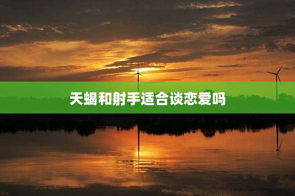天蝎和射手适合谈恋爱吗