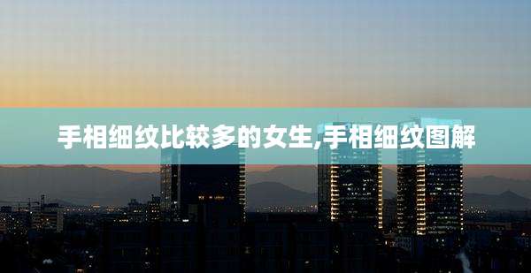 手相细纹比较多的女生,手相细纹图解