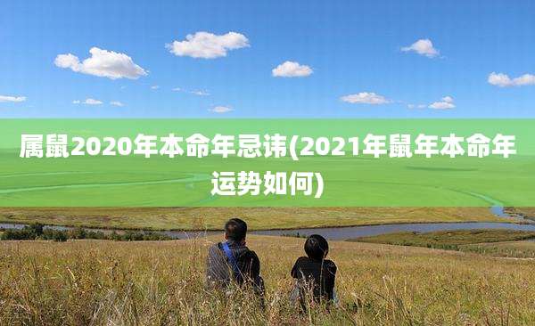 属鼠2020年本命年忌讳(2021年鼠年本命年运势如何)