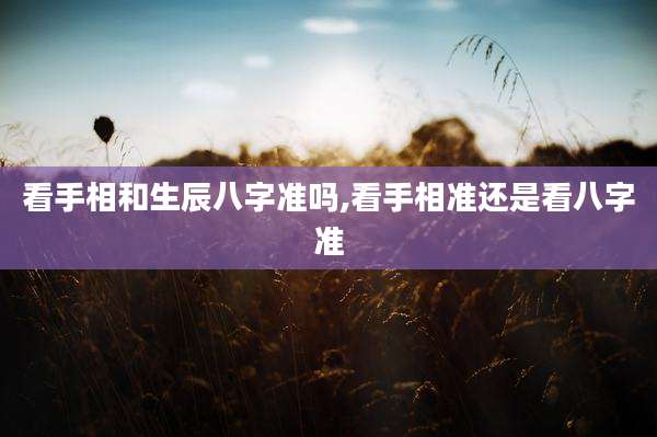 看手相和生辰八字准吗,看手相准还是看八字准