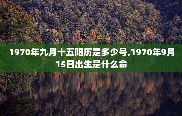 1970年九月十五阳历是多少号,1970年9月15日出生是什么命